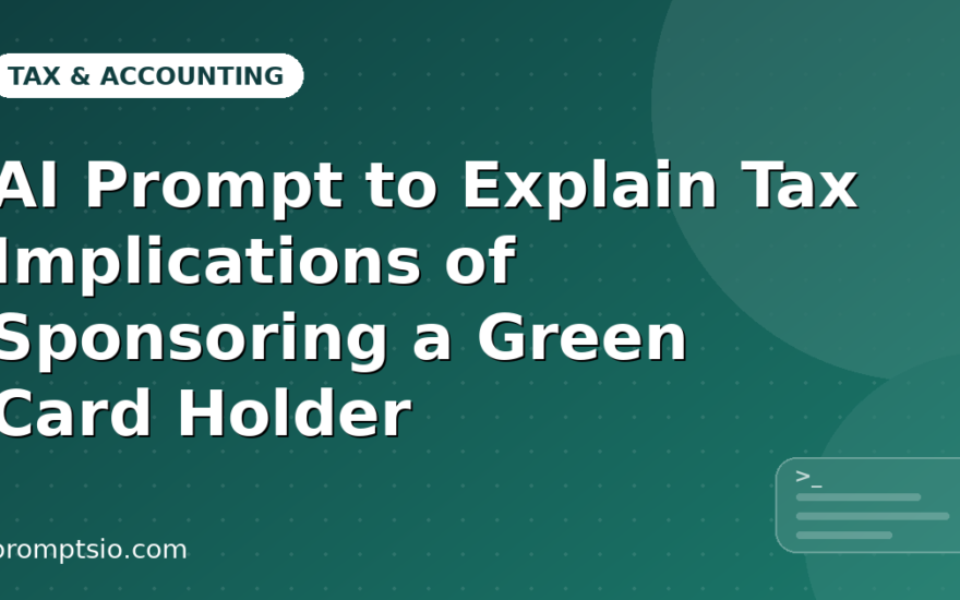 AI Prompt to Explain Tax Implications of Sponsoring a Green Card Holder